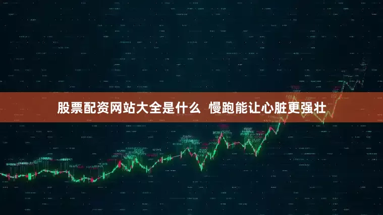 股票配资网站大全是什么  慢跑能让心脏更强壮