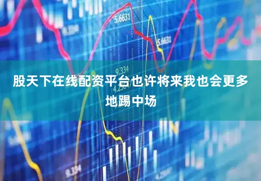 股天下在线配资平台也许将来我也会更多地踢中场