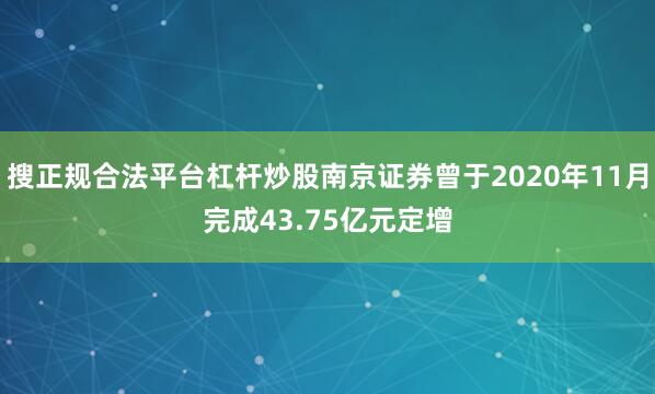 搜正规合法平台杠杆炒股南京证券曾于2020年11月完成43.75亿元定增