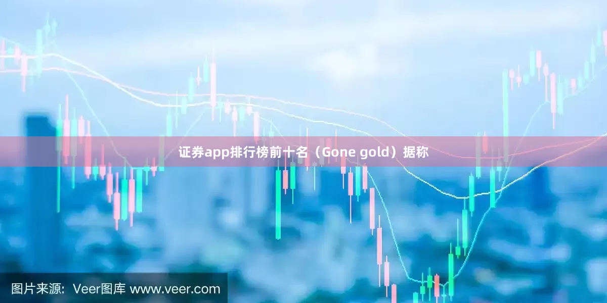 证券app排行榜前十名（Gone gold）据称