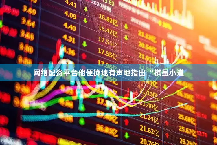 网络配资平台他便掷地有声地指出 “棋虽小道