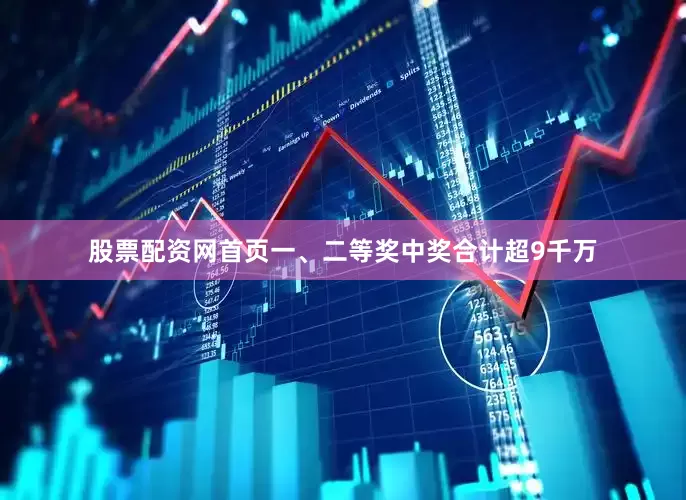 股票配资网首页一、二等奖中奖合计超9千万