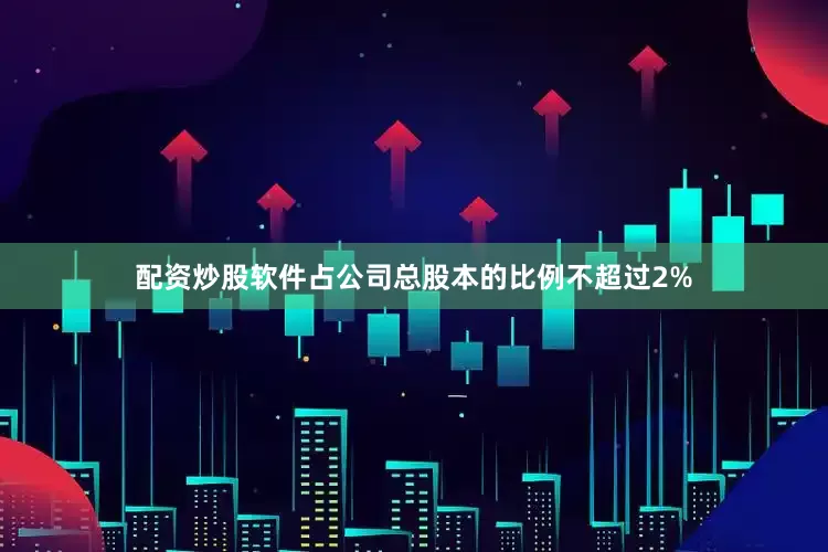 配资炒股软件占公司总股本的比例不超过2%