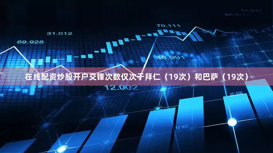 在线配资炒股开户交锋次数仅次于拜仁（19次）和巴萨（19次）