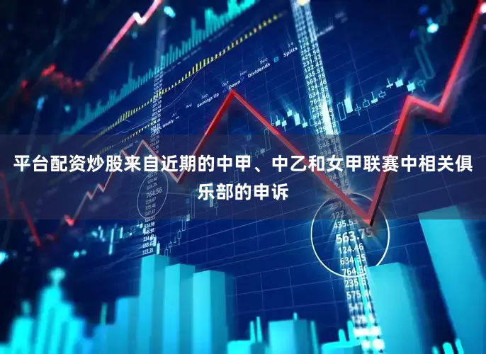 平台配资炒股来自近期的中甲、中乙和女甲联赛中相关俱乐部的申诉