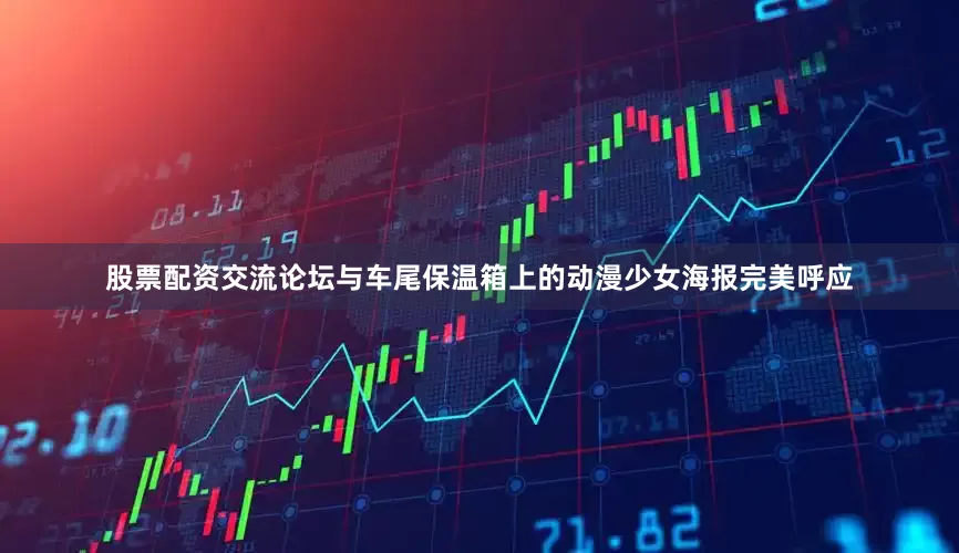 股票配资交流论坛与车尾保温箱上的动漫少女海报完美呼应