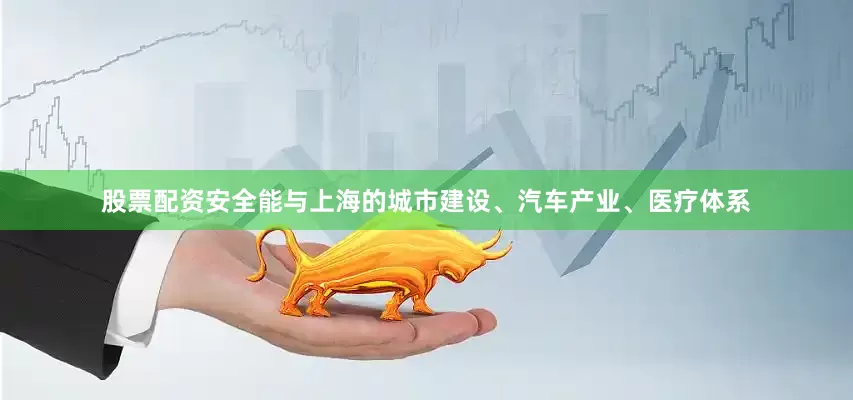 股票配资安全能与上海的城市建设、汽车产业、医疗体系