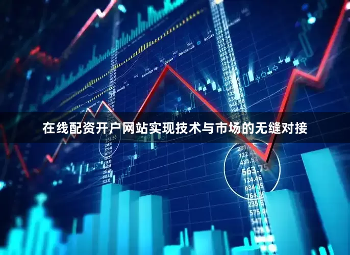 在线配资开户网站实现技术与市场的无缝对接