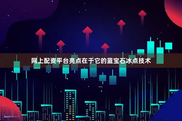 网上配资平台亮点在于它的蓝宝石冰点技术