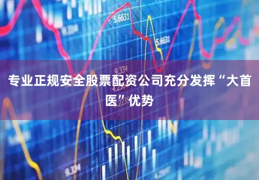 专业正规安全股票配资公司充分发挥“大首医”优势