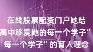 在线股票配资门户她结合“草堂高中珍爱她的每一个学子”的育人理念