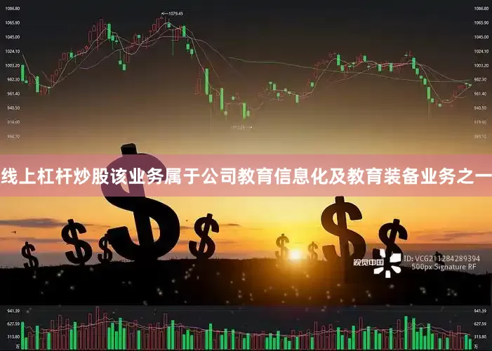 线上杠杆炒股该业务属于公司教育信息化及教育装备业务之一