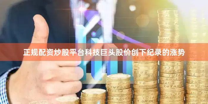 正规配资炒股平台科技巨头股价创下纪录的涨势