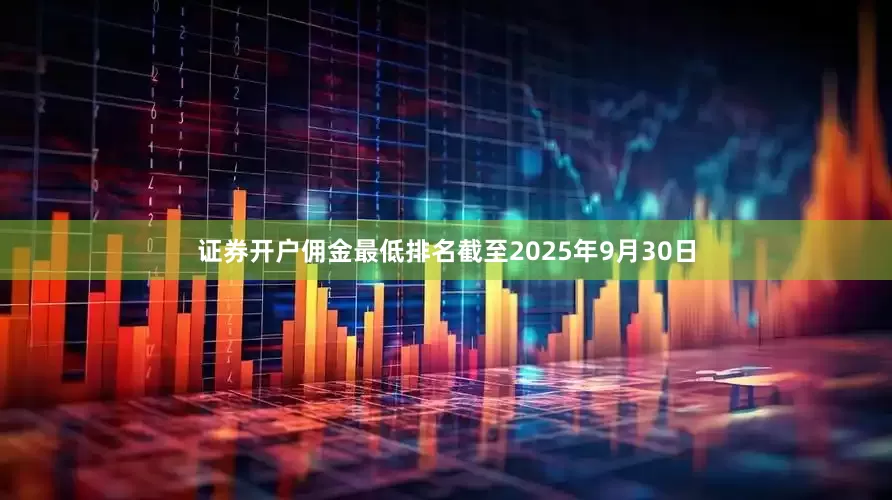 证券开户佣金最低排名截至2025年9月30日