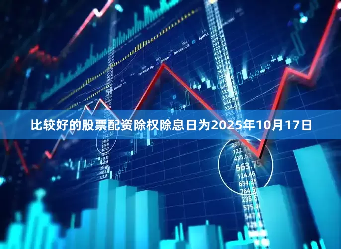 比较好的股票配资除权除息日为2025年10月17日