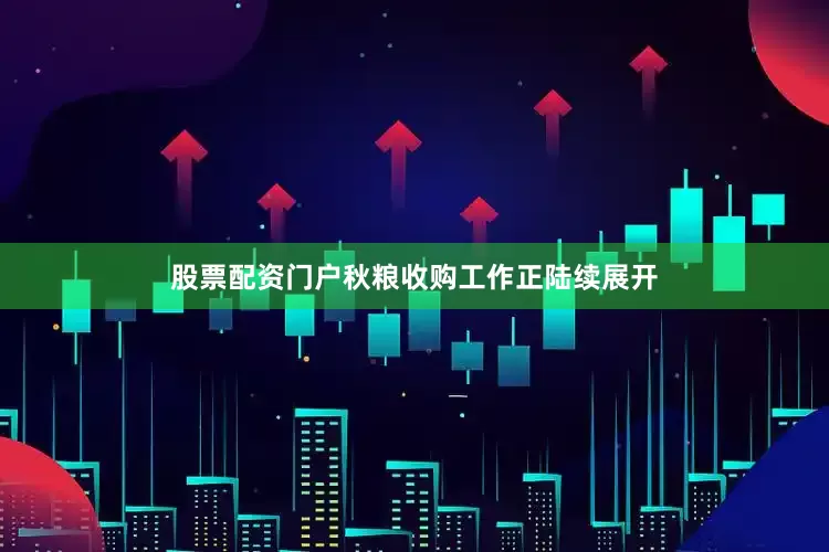 股票配资门户秋粮收购工作正陆续展开