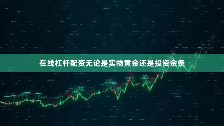 在线杠杆配资无论是实物黄金还是投资金条