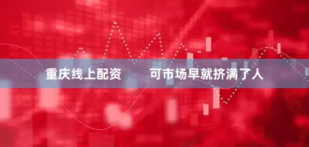重庆线上配资        可市场早就挤满了人