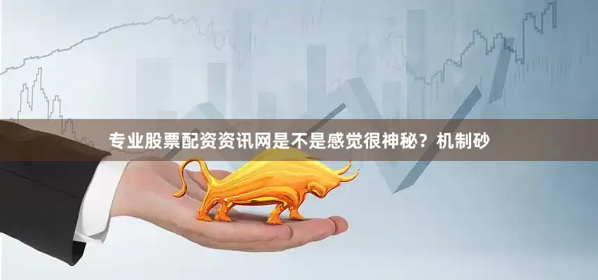专业股票配资资讯网是不是感觉很神秘？机制砂