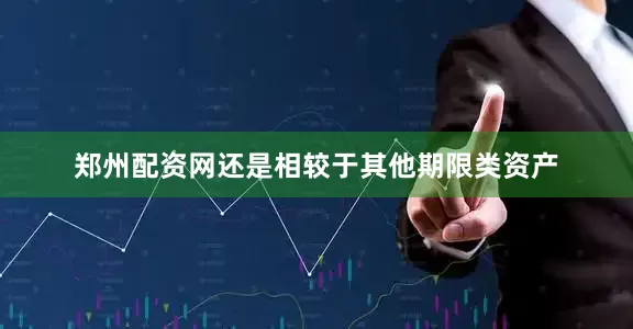 郑州配资网还是相较于其他期限类资产