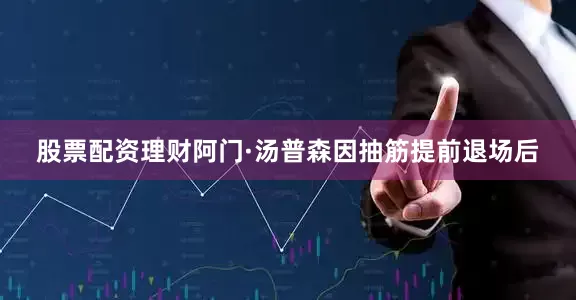 股票配资理财阿门·汤普森因抽筋提前退场后
